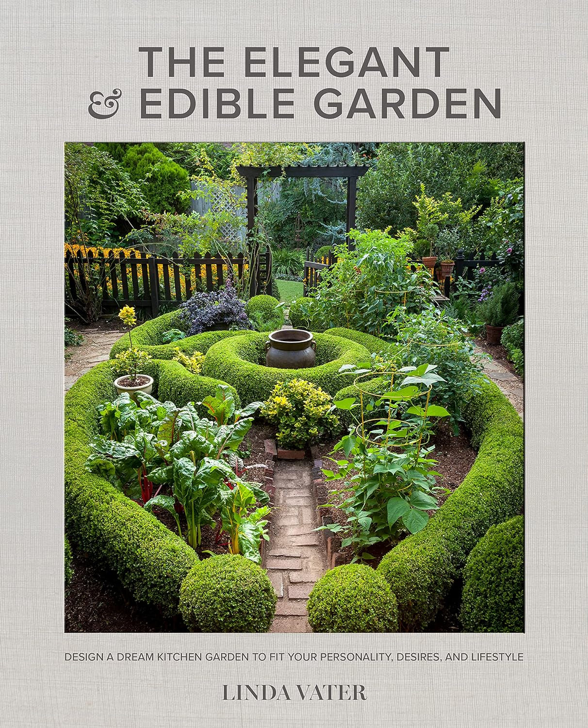 The Elegant and Edible Garden: Design a Dream Kitchen Garden to Fit Your Personality, Desires, and Lifestyle